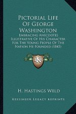 Pictorial Life of George Washington: Embracing Anecdotes Illustrative of His Character for the Yoembracing Anecdotes Illustrative of His Character for