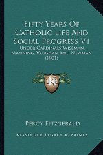 Fifty Years of Catholic Life and Social Progress V1: Under Cardinals Wiseman, Manning, Vaughan and Newman (1901)