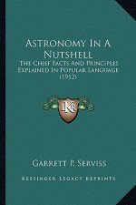 Astronomy in a Nutshell: The Chief Facts and Principles Explained in Popular Language (1912)