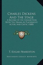 Charles Dickens and the Stage: A Record of His Connection with the Drama as Playwright, ACTA Record of His Connection with the Drama as Playwright
