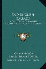 Old English Ballads: A Collection of Favorite Ballads of the Olden Time (1864) a Collection of Favorite Ballads of the Olden Time (1864)
