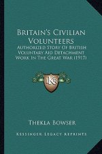 Britain's Civilian Volunteers: Authorized Story of British Voluntary Aid Detachment Work Inauthorized Story of British Voluntary Aid Detachment Work