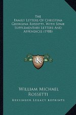 The Family Letters of Christina Georgina Rossetti, with Somethe Family Letters of Christina Georgina Rossetti, with Some Supplementary Letters and App