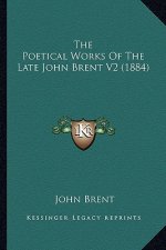 The Poetical Works of the Late John Brent V2 (1884) the Poetical Works of the Late John Brent V2 (1884)