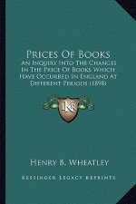 Prices of Books: An Inquiry Into the Changes in the Price of Books Which Havean Inquiry Into the Changes in the Price of Books Which Ha