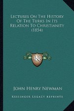 Lectures on the History of the Turks in Its Relation to Chrilectures on the History of the Turks in Its Relation to Christianity (1854) Stianity (1854