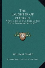 The Laughter of Peterkin the Laughter of Peterkin: A Retelling of Old Tales of the Celtic Wonderworld (1897) a Retelling of Old Tales of the Celtic Wo
