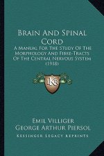 Brain and Spinal Cord: A Manual for the Study of the Morphology and Fibre-Tracts Ofa Manual for the Study of the Morphology and Fibre-Tracts