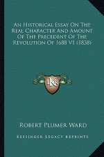 An Historical Essay on the Real Character and Amount of the an Historical Essay on the Real Character and Amount of the Precedent of the Revolution of
