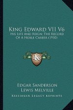 King Edward VII V6: His Life and Reign; The Record of a Noble Career (1910)
