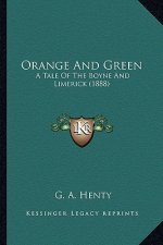 Orange and Green: A Tale of the Boyne and Limerick (1888) a Tale of the Boyne and Limerick (1888)