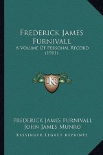 Frederick James Furnivall: A Volume of Personal Record (1911) a Volume of Personal Record (1911)