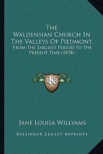 The Waldensian Church in the Valleys of Piedmont the Waldensian Church in the Valleys of Piedmont: From the Earliest Period to the Present Time (1878)
