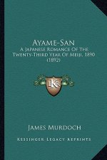 Ayame-San: A Japanese Romance of the Twenty-Third Year of Meiji, 1890 (a Japanese Romance of the Twenty-Third Year of Meiji, 1890