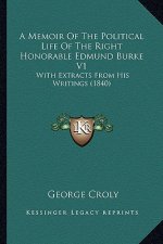 A Memoir of the Political Life of the Right Honorable Edmund Burke V1: With Extracts from His Writings (1840)