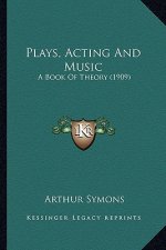 Plays, Acting and Music: A Book of Theory (1909) a Book of Theory (1909)