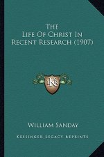 The Life of Christ in Recent Research (1907) the Life of Christ in Recent Research (1907)