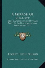A Mirror of Shalott a Mirror of Shalott: Being a Collection of Tales Told at an Unprofessional Symposbeing a Collection of Tales Told at an Unprofessi