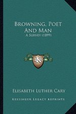 Browning, Poet and Man: A Survey (1899) a Survey (1899)