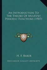An Introduction to the Theory of Multiply Periodic Functionsan Introduction to the Theory of Multiply Periodic Functions (1907) (1907)