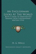 An Englishman Looks at the World an Englishman Looks at the World: Being a Series of Unrestrained Remarks Upon Contemporary Matbeing a Series of Unres
