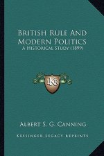 British Rule and Modern Politics: A Historical Study (1899) a Historical Study (1899)