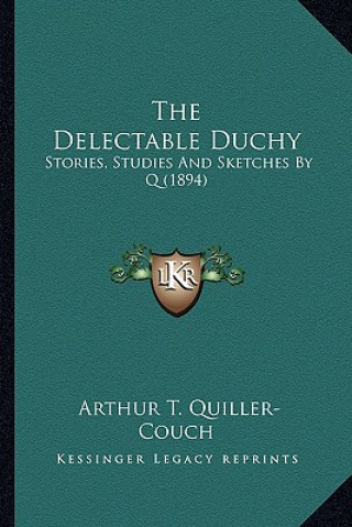 The Delectable Duchy: Stories, Studies And Sketches By Q (1894)