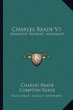 Charles Reade V1: Dramatist, Novelist, Journalist: A Memoir Compiled Chiefly Fdramatist, Novelist, Journalist: A Memoir Compiled Chiefly