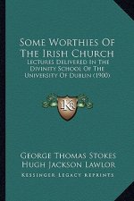 Some Worthies of the Irish Church: Lectures Delivered in the Divinity School of the University Lectures Delivered in the Divinity School of the Univer
