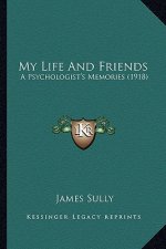 My Life and Friends: A Psychologist's Memories (1918) a Psychologist's Memories (1918)