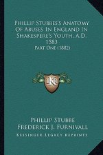 Phillip Stubbes's Anatomy of Abuses in England in Shakesperephillip Stubbes's Anatomy of Abuses in England in Shakespere's Youth, A.D. 1583 's Youth,