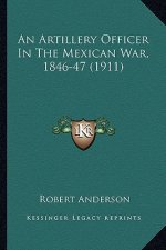 An Artillery Officer in the Mexican War, 1846-47 (1911) an Artillery Officer in the Mexican War, 1846-47 (1911)