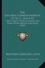 The Life and Correspondence of M. G. Lewis V2 the Life and Correspondence of M. G. Lewis V2: With Many Pieces in Prose and Verse Never Before Publishe