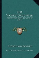 The Vicar's Daughter the Vicar's Daughter: An Autobiographical Story (1872) an Autobiographical Story (1872)