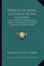 Verbeck Of Japan, A Citizen Of No Country: A Life Story Of Foundation Work Inaugurated By Guido Fridolin Verbeck (1900)