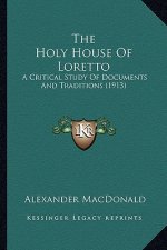 The Holy House of Loretto the Holy House of Loretto: A Critical Study of Documents and Traditions (1913) a Critical Study of Documents and Traditions