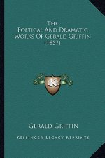 The Poetical and Dramatic Works of Gerald Griffin (1857) the Poetical and Dramatic Works of Gerald Griffin (1857)
