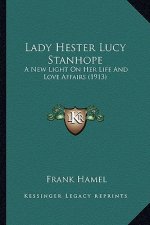 Lady Hester Lucy Stanhope: A New Light on Her Life and Love Affairs (1913) a New Light on Her Life and Love Affairs (1913)