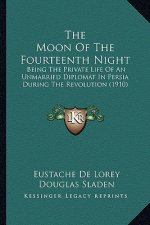 The Moon of the Fourteenth Night the Moon of the Fourteenth Night: Being the Private Life of an Unmarried Diplomat in Persia Dubeing the Private Life