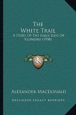 The White Trail: A Story Of The Early Days Of Klondike (1908)