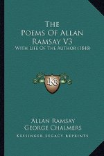 The Poems of Allan Ramsay V3 the Poems of Allan Ramsay V3: With Life of the Author (1848) with Life of the Author (1848)