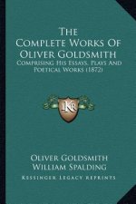 The Complete Works of Oliver Goldsmith: Comprising His Essays, Plays and Poetical Works (1872)