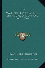 The Masterpieces of Catholic Literature, Oratory and Art (19the Masterpieces of Catholic Literature, Oratory and Art (1910) 10)