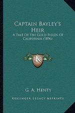 Captain Bayley's Heir: A Tale of the Gold Fields of California (1896) a Tale of the Gold Fields of California (1896)