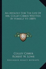 An Apology for the Life of Mr. Colley Cibber Written by Himsan Apology for the Life of Mr. Colley Cibber Written by Himself V1 (1889) Elf V1 (1889)
