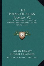 The Poems of Allan Ramsay V2 the Poems of Allan Ramsay V2: With Glossary, Life of the Author and Remarks on His Poems (with Glossary, Life of the Auth
