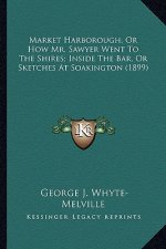 Market Harborough, or How Mr. Sawyer Went to the Shires; Insmarket Harborough, or How Mr. Sawyer Went to the Shires; Inside the Bar, or Sketches at So