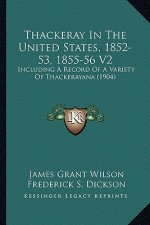 Thackeray in the United States, 1852-53, 1855-56 V2: Including a Record of a Variety of Thackerayana (1904)