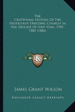 The Centennial History Of The Protestant Episcopal Church In The Diocese Of New York, 1785-1885 (1886)