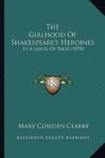 The Girlhood of Shakespeare's Heroines the Girlhood of Shakespeare's Heroines: In a Series of Tales (1878) in a Series of Tales (1878)